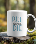 11oz Ceramic Mug | But Did You Die