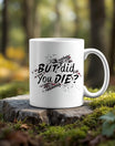 11oz Ceramic Mug | But Did You Die